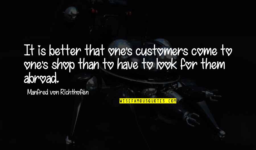 Manfred's Quotes By Manfred Von Richthofen: It is better that one's customers come to Manfred's Quotes By Manfred Von Richthofen: It is better that one's customers come to