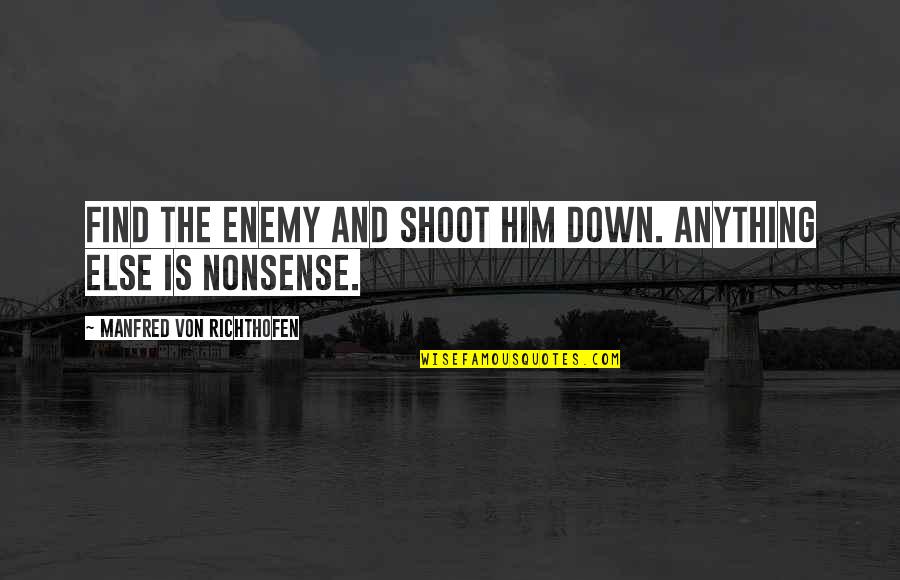 Manfred's Quotes By Manfred Von Richthofen: Find the enemy and shoot him down. Anything Manfred's Quotes By Manfred Von Richthofen: Find the enemy and shoot him down. Anything