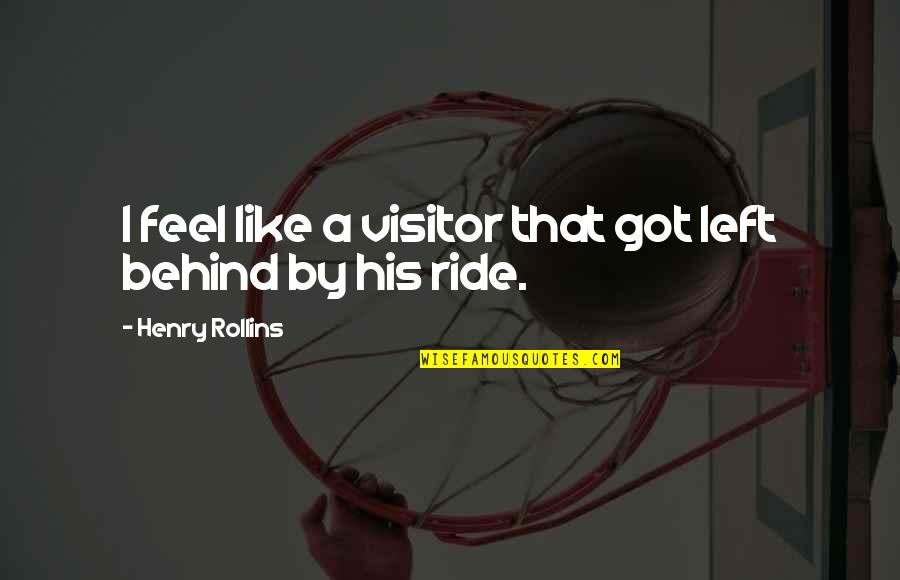 Manful Humplex Quotes By Henry Rollins: I feel like a visitor that got left Manful Humplex Quotes By Henry Rollins: I feel like a visitor that got left