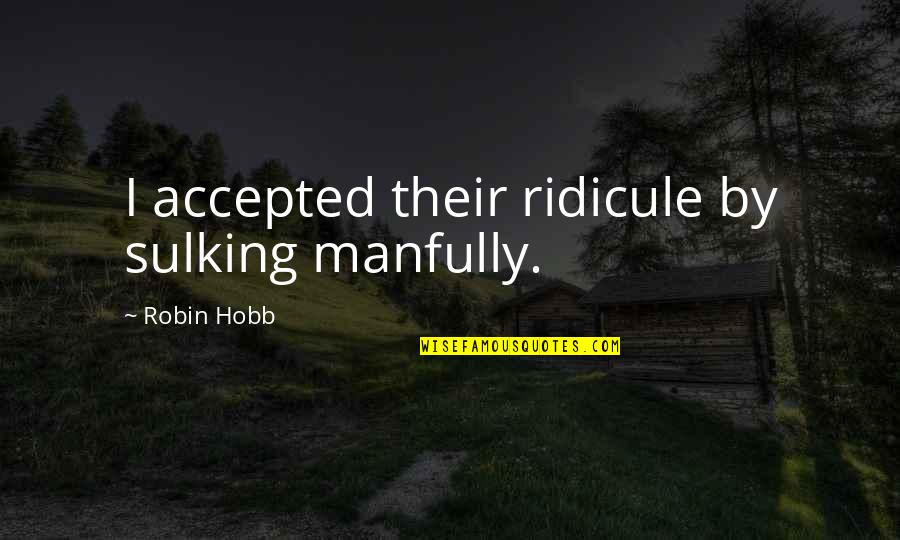 Manfully Quotes By Robin Hobb: I accepted their ridicule by sulking manfully.
