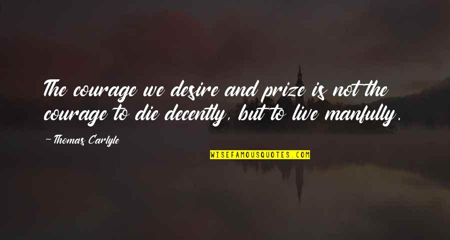 Manfully Quotes By Thomas Carlyle: The courage we desire and prize is not