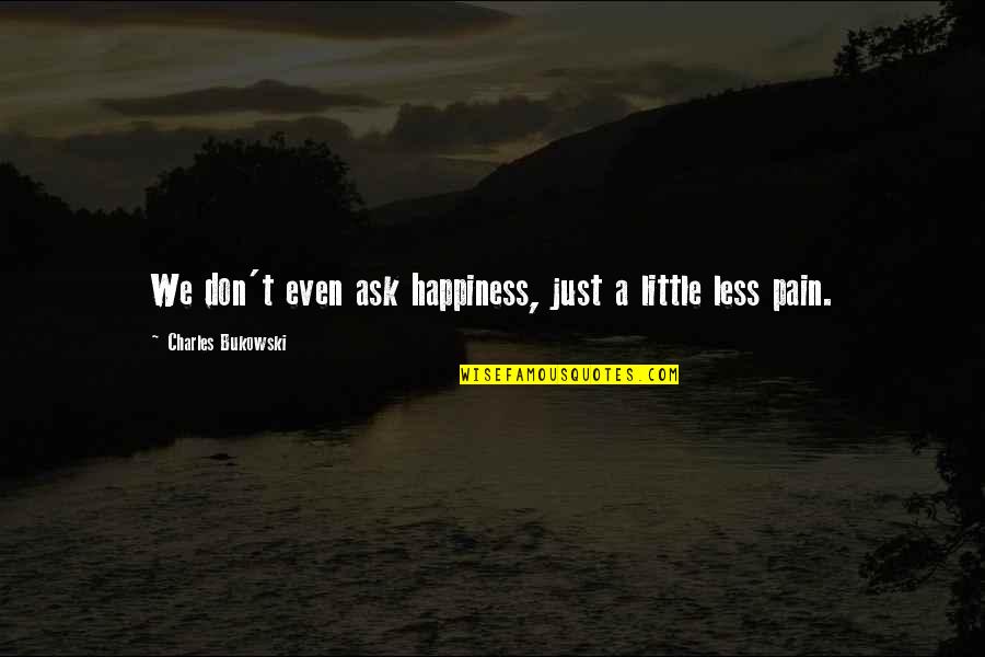 Mang Iiwan Quotes By Charles Bukowski: We don't even ask happiness, just a little Mang Iiwan Quotes By Charles Bukowski: We don't even ask happiness, just a little