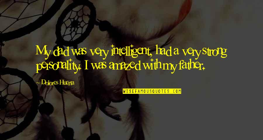 Mangaldas Ni Quotes By Dolores Huerta: My dad was very intelligent, had a very