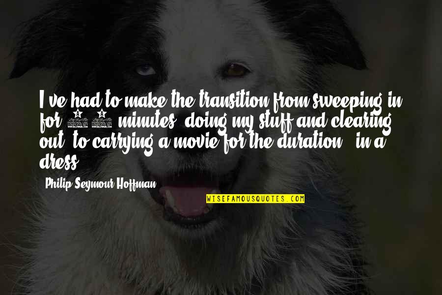 Mangaldas Ni Quotes By Philip Seymour Hoffman: I've had to make the transition from sweeping Mangaldas Ni Quotes By Philip Seymour Hoffman: I've had to make the transition from sweeping