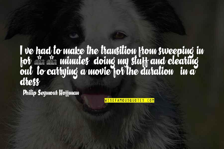 Mangaldas Ni Quotes By Philip Seymour Hoffman: I've had to make the transition from sweeping