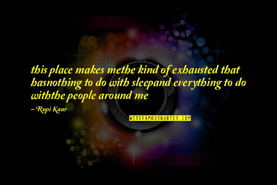 Mangamma Sapatham Quotes By Rupi Kaur: this place makes methe kind of exhausted that Mangamma Sapatham Quotes By Rupi Kaur: this place makes methe kind of exhausted that
