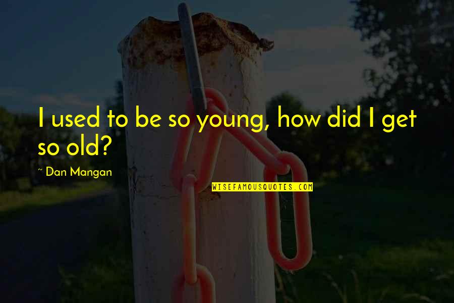 Mangan Quotes By Dan Mangan: I used to be so young, how did Mangan Quotes By Dan Mangan: I used to be so young, how did