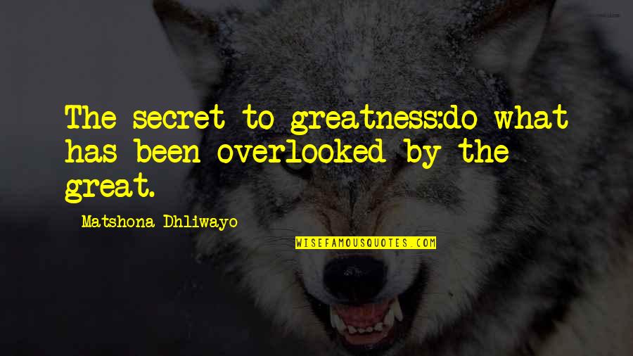 Manganaro Construction Quotes By Matshona Dhliwayo: The secret to greatness:do what has been overlooked