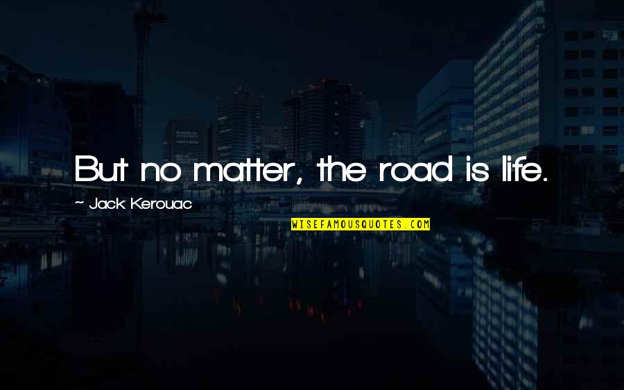 Manganaro Hero Quotes By Jack Kerouac: But no matter, the road is life.