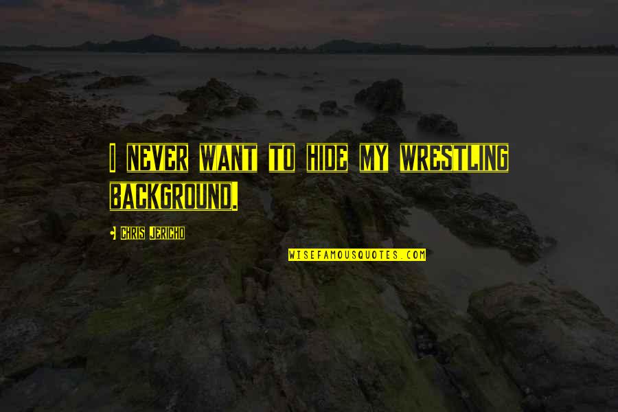 Manganaro's Quotes By Chris Jericho: I never want to hide my wrestling background. Manganaro's Quotes By Chris Jericho: I never want to hide my wrestling background.
