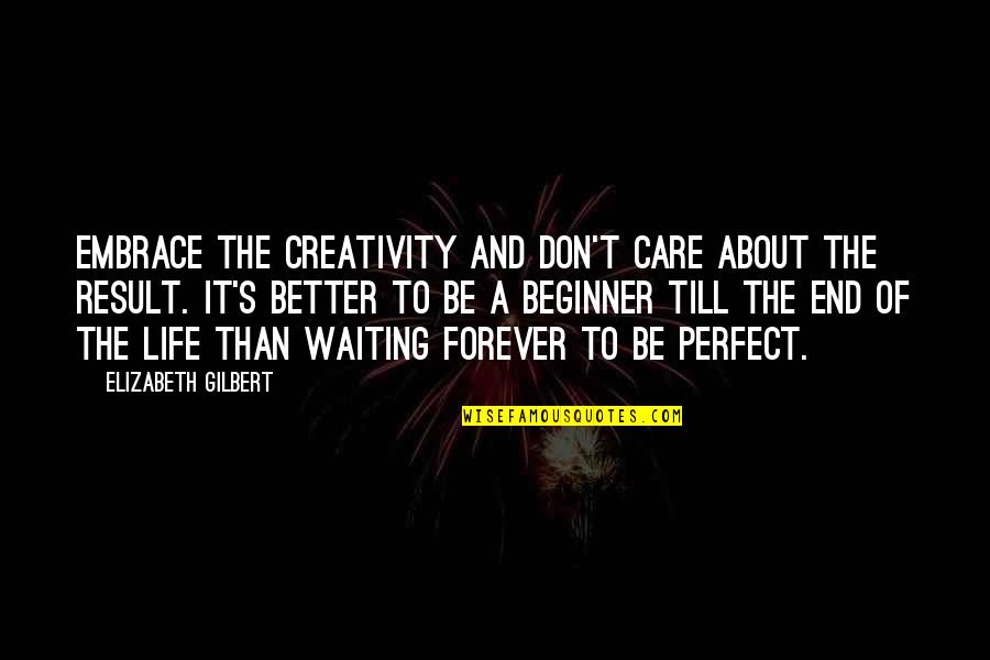 Manganaro's Quotes By Elizabeth Gilbert: Embrace the creativity and don't care about the Manganaro's Quotes By Elizabeth Gilbert: Embrace the creativity and don't care about the