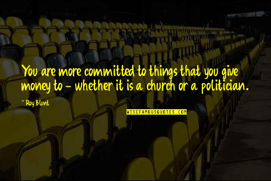 Manganaturals Quotes By Roy Blunt: You are more committed to things that you