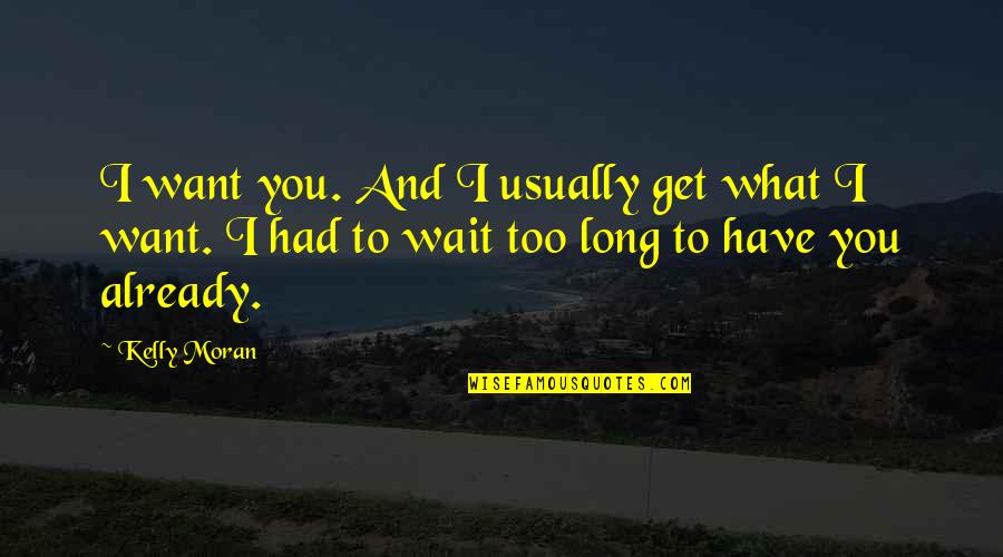 Mangarap Ka Quotes By Kelly Moran: I want you. And I usually get what Mangarap Ka Quotes By Kelly Moran: I want you. And I usually get what