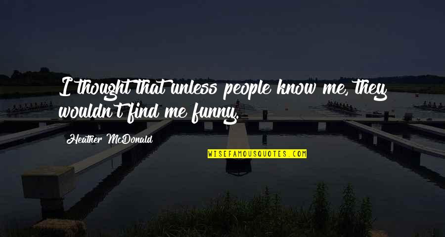 Mangeot Docteur Quotes By Heather McDonald: I thought that unless people know me, they