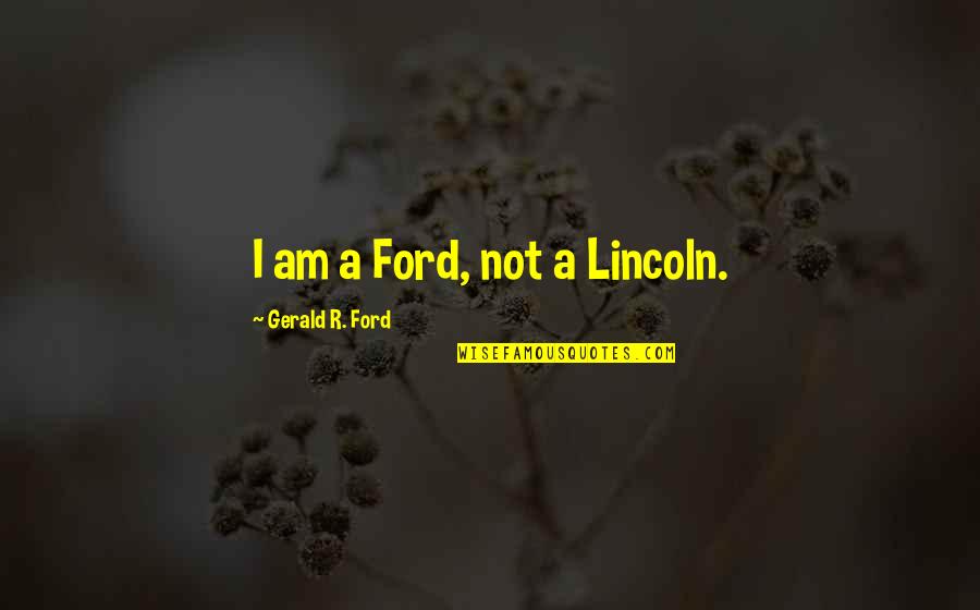 Mangialardos Sayre Quotes By Gerald R. Ford: I am a Ford, not a Lincoln.