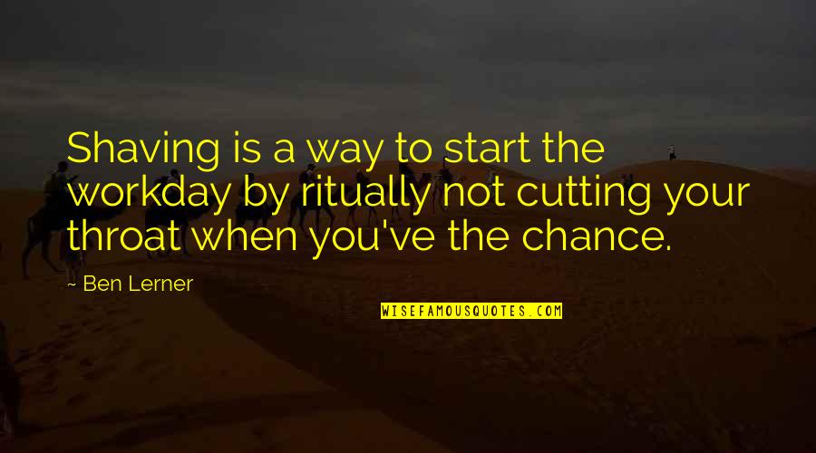 Mangiano I Cachi Quotes By Ben Lerner: Shaving is a way to start the workday Mangiano I Cachi Quotes By Ben Lerner: Shaving is a way to start the workday