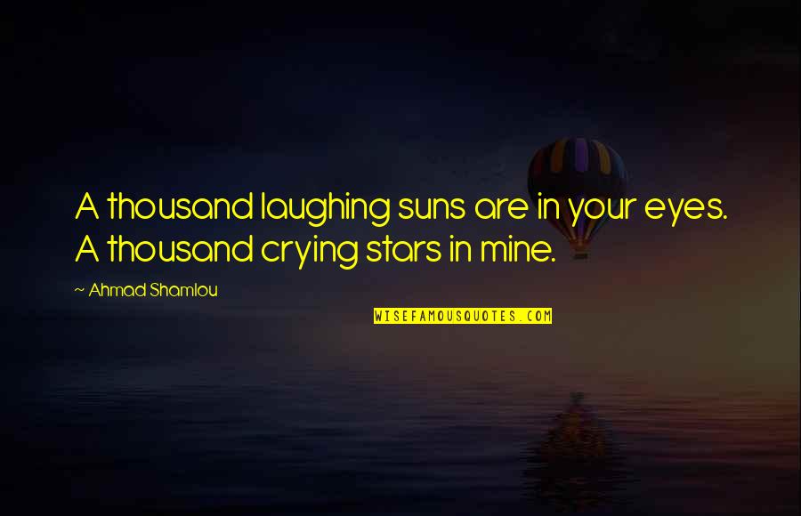 Mangiarotti Lamp Quotes By Ahmad Shamlou: A thousand laughing suns are in your eyes.