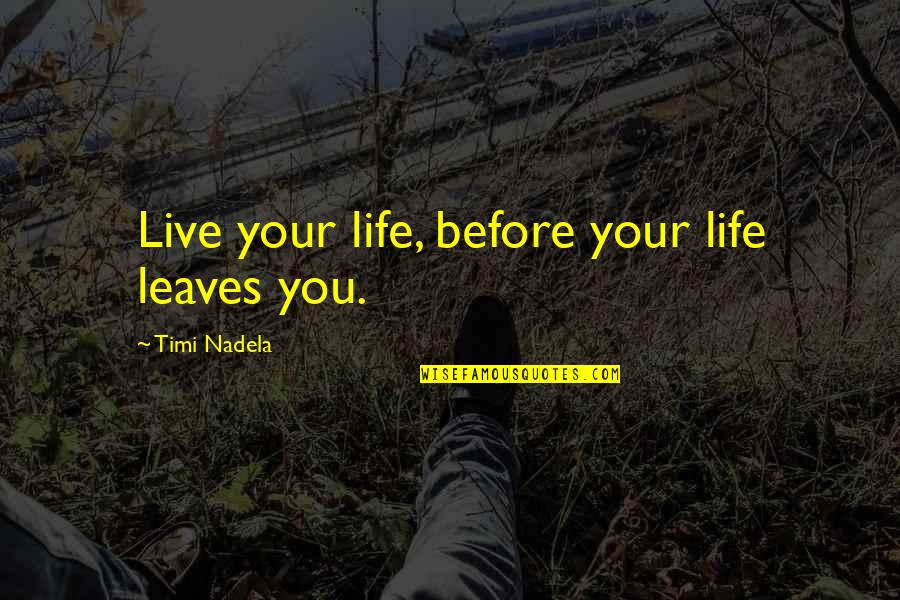 Mangier Quotes By Timi Nadela: Live your life, before your life leaves you.