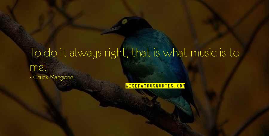 Mangione Chuck Quotes By Chuck Mangione: To do it always right, that is what