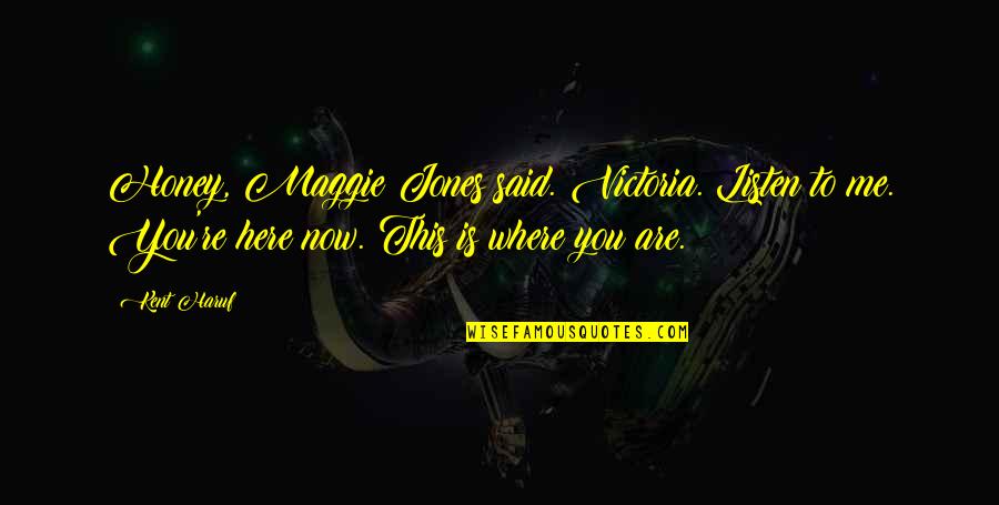 Manglerud Quotes By Kent Haruf: Honey, Maggie Jones said. Victoria. Listen to me.