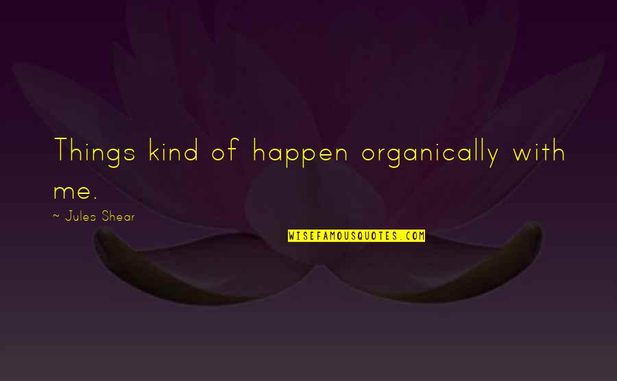 Mango Kulfi Quotes By Jules Shear: Things kind of happen organically with me. Mango Kulfi Quotes By Jules Shear: Things kind of happen organically with me.