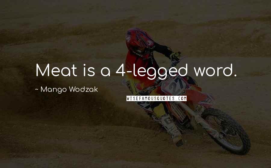 Mango Wodzak quotes: Meat is a 4-legged word.