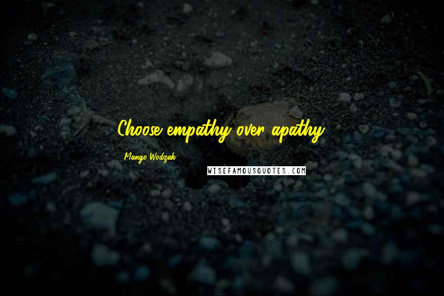 Mango Wodzak quotes: Choose empathy over apathy.