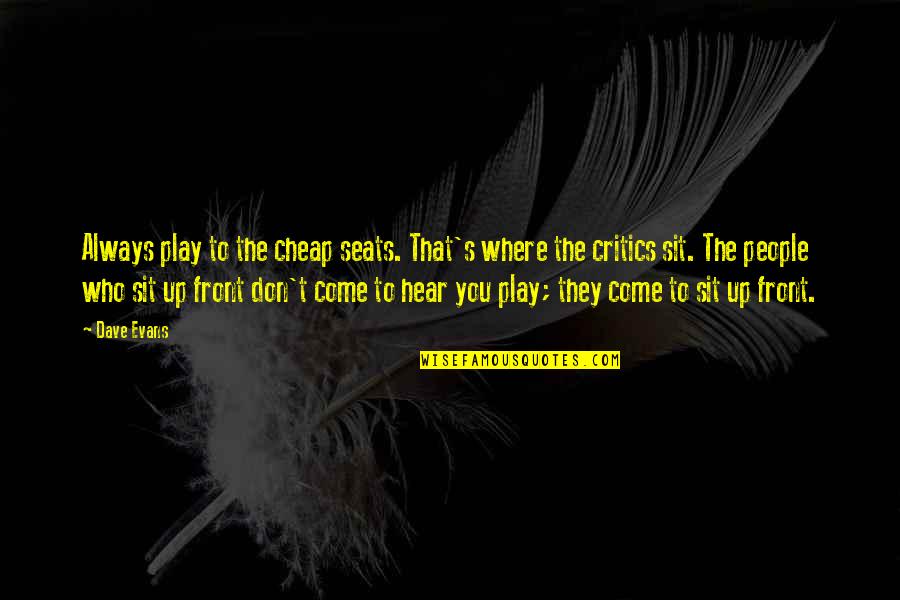 Mangold Property Quotes By Dave Evans: Always play to the cheap seats. That's where Mangold Property Quotes By Dave Evans: Always play to the cheap seats. That's where
