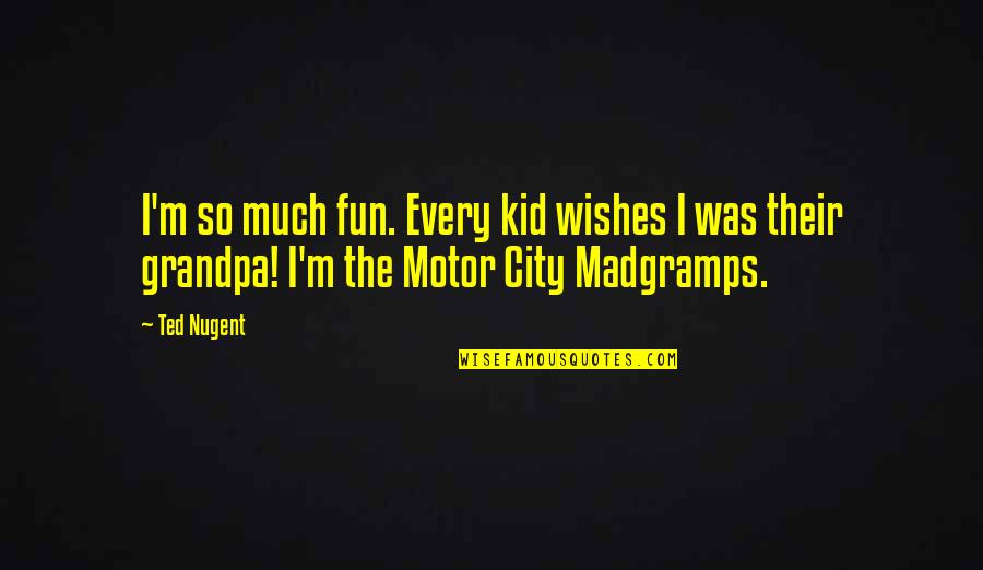 Mangone Contracting Quotes By Ted Nugent: I'm so much fun. Every kid wishes I