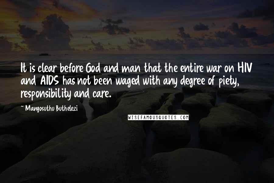 Mangosuthu Buthelezi quotes: It is clear before God and man that the entire war on HIV and AIDS has not been waged with any degree of piety, responsibility and care.