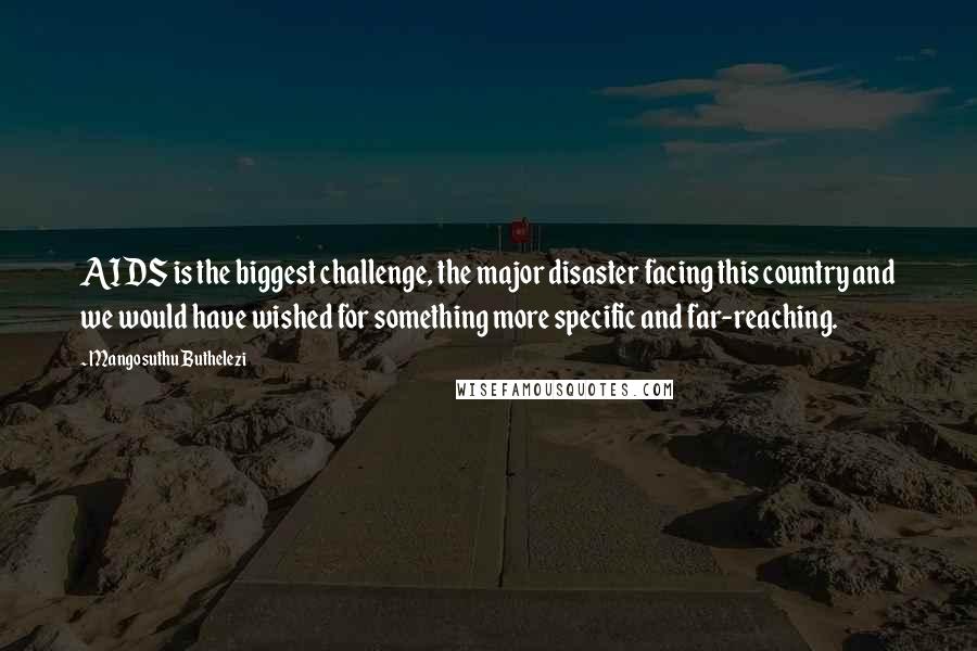 Mangosuthu Buthelezi quotes: AIDS is the biggest challenge, the major disaster facing this country and we would have wished for something more specific and far-reaching.
