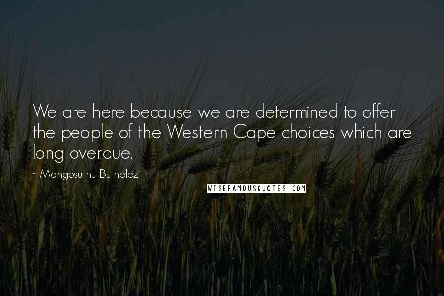 Mangosuthu Buthelezi quotes: We are here because we are determined to offer the people of the Western Cape choices which are long overdue.
