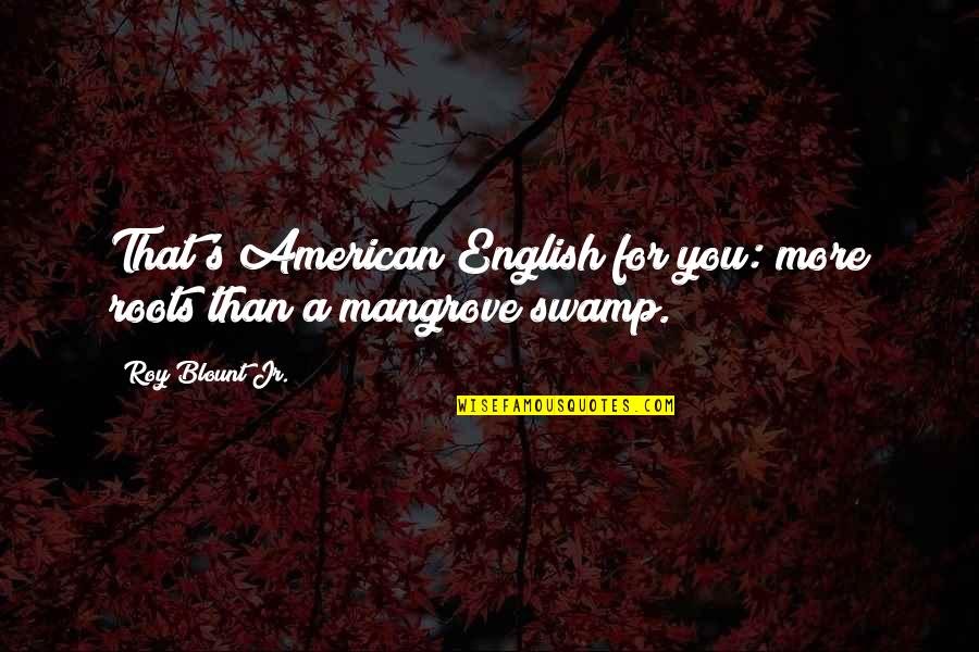 Mangrove Quotes By Roy Blount Jr.: That's American English for you: more roots than