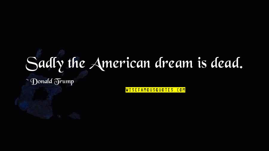 Manguera Quotes By Donald Trump: Sadly the American dream is dead.