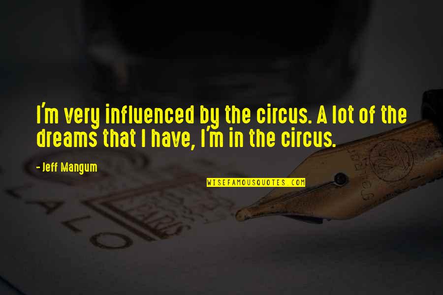 Mangum Quotes By Jeff Mangum: I'm very influenced by the circus. A lot