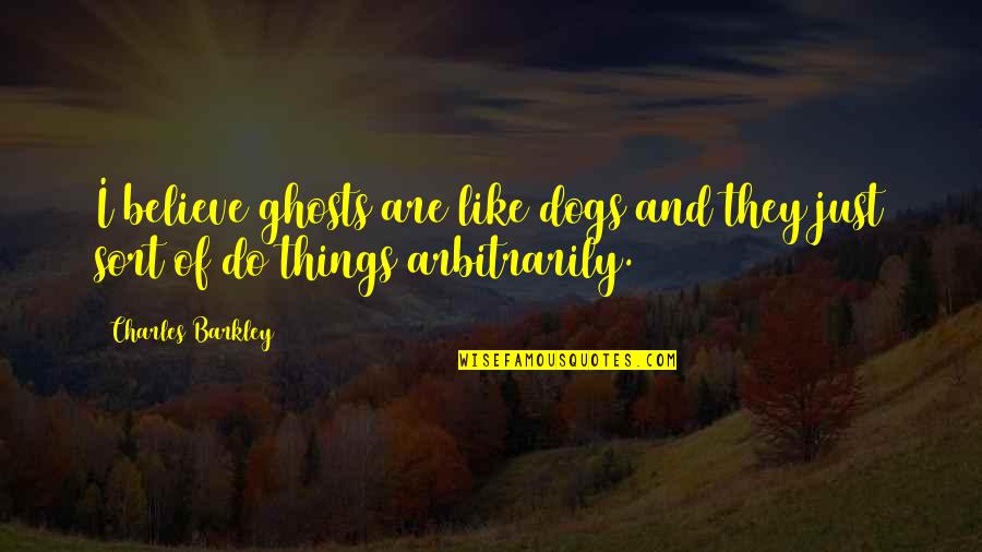 Manguson Quotes By Charles Barkley: I believe ghosts are like dogs and they