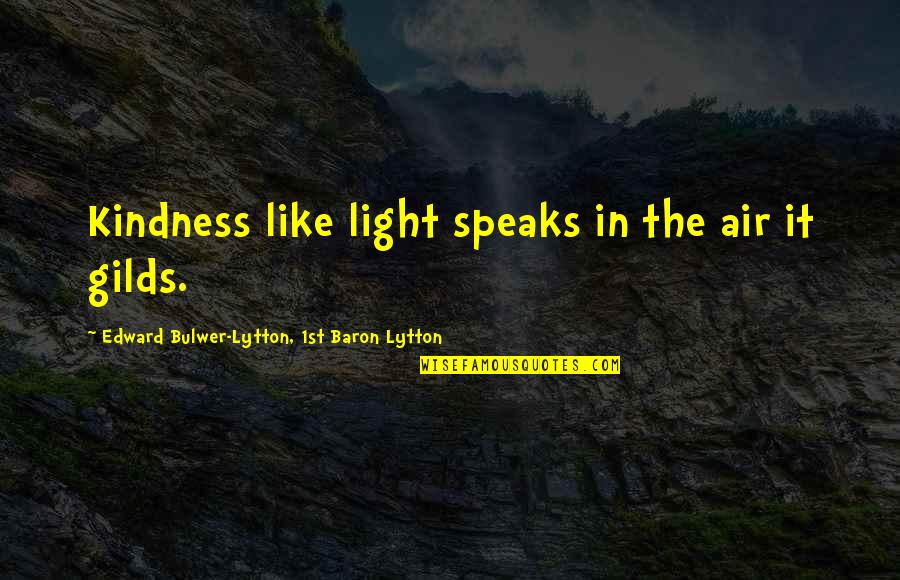 Manguson Quotes By Edward Bulwer-Lytton, 1st Baron Lytton: Kindness like light speaks in the air it