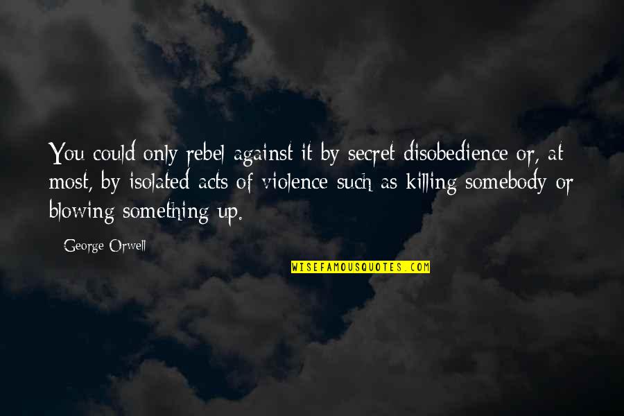 Manguson Quotes By George Orwell: You could only rebel against it by secret