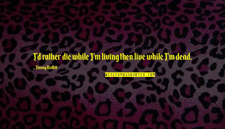 Mangwende Chieftainship Quotes By Jimmy Buffett: I'd rather die while I'm living then live Mangwende Chieftainship Quotes By Jimmy Buffett: I'd rather die while I'm living then live