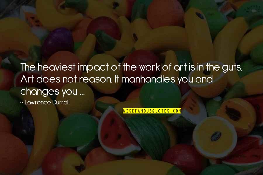 Manhandles Quotes By Lawrence Durrell: The heaviest impact of the work of art