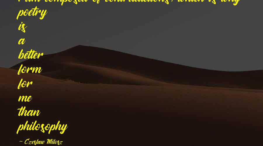 Manhart Northville Quotes By Czeslaw Milosz: I am composed of contradictions, which is why Manhart Northville Quotes By Czeslaw Milosz: I am composed of contradictions, which is why