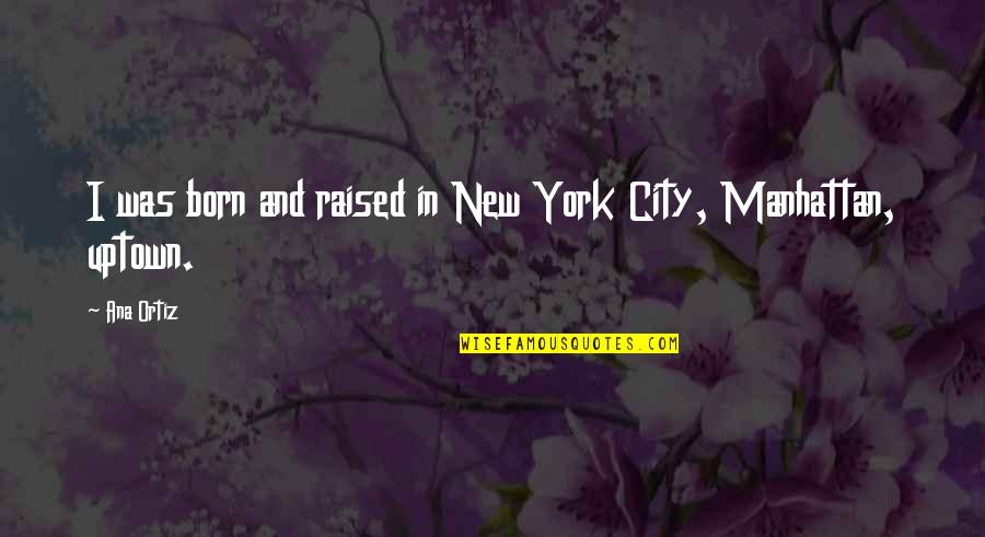 Manhattan New York Quotes By Ana Ortiz: I was born and raised in New York