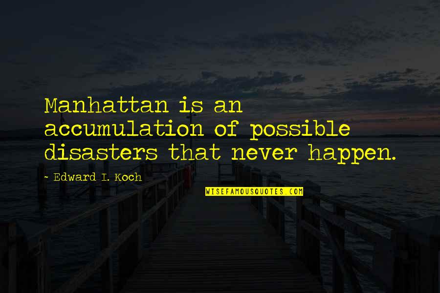 Manhattan New York Quotes By Edward I. Koch: Manhattan is an accumulation of possible disasters that