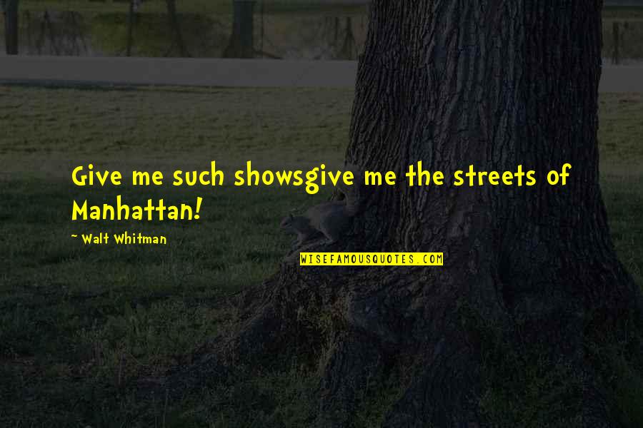 Manhattan New York Quotes By Walt Whitman: Give me such showsgive me the streets of