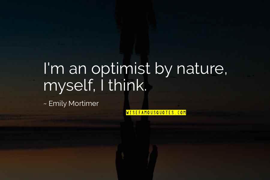 Manhattanites For Example Quotes By Emily Mortimer: I'm an optimist by nature, myself, I think.