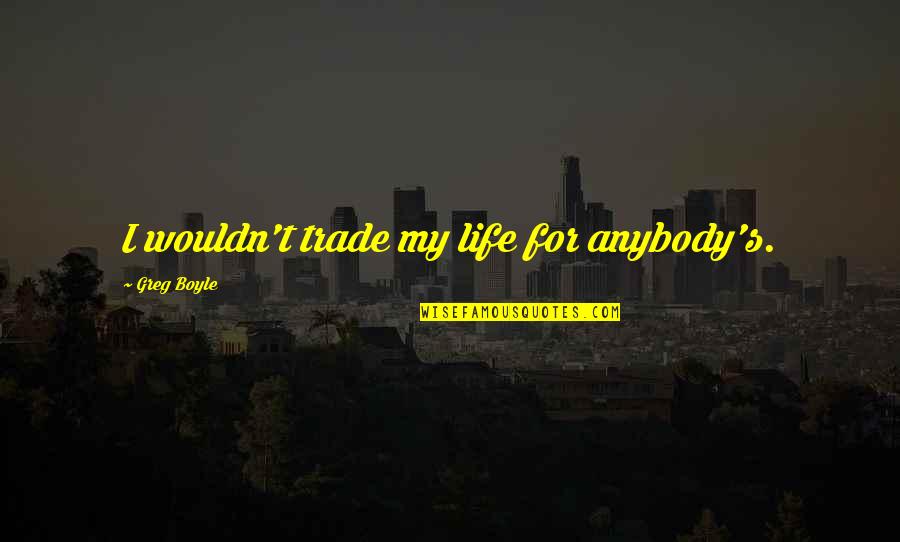 Manhattanites For Example Quotes By Greg Boyle: I wouldn't trade my life for anybody's.
