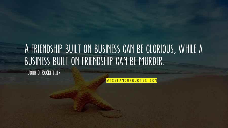 Manhattans Newport Quotes By John D. Rockefeller: A friendship built on business can be glorious, Manhattans Newport Quotes By John D. Rockefeller: A friendship built on business can be glorious,