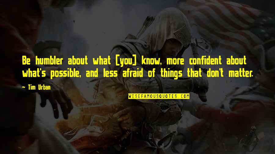 Manhid English Quotes By Tim Urban: Be humbler about what [you] know, more confident