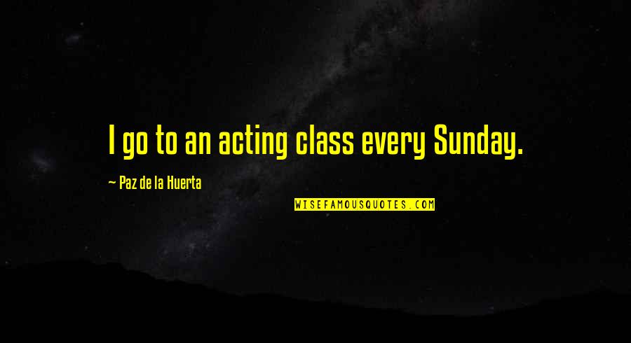 Manhood Childhood Raising Family Quotes By Paz De La Huerta: I go to an acting class every Sunday.