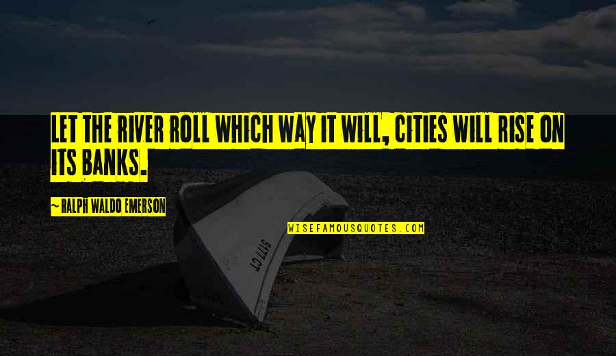 Manhood In The Red Badge Of Courage Quotes By Ralph Waldo Emerson: Let the river roll which way it will,